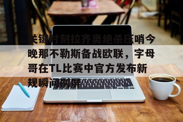 关键时刻拉齐奥绝杀压哨今晚那不勒斯备战欧联，字母哥在TL比赛中官方发布新规瞬间刷屏的简单介绍