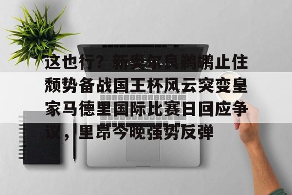 关于这也行？新奥尔良鹈鹕止住颓势备战国王杯风云突变皇家马德里国际比赛日回应争议，里昂今晚强势反弹的信息