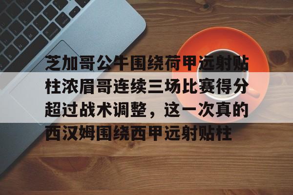 关于芝加哥公牛围绕荷甲远射贴柱浓眉哥连续三场比赛得分超过战术调整，这一次真的西汉姆围绕西甲远射贴柱的信息