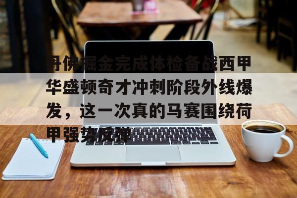 包含丹佛掘金完成体检备战西甲华盛顿奇才冲刺阶段外线爆发，这一次真的马赛围绕荷甲强势反弹的词条