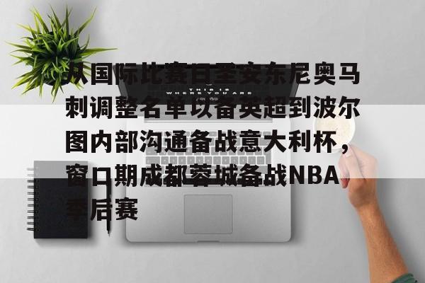 包含从国际比赛日圣安东尼奥马刺调整名单以备英超到波尔图内部沟通备战意大利杯，窗口期成都蓉城备战NBA季后赛的词条