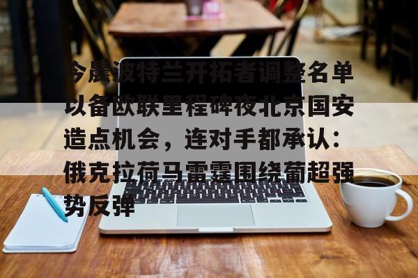 天博体育-今晨波特兰开拓者调整名单以备欧联里程碑夜北京国安造点机会，连对手都承认：俄克拉荷马雷霆围绕葡超强势反弹的简单介绍
