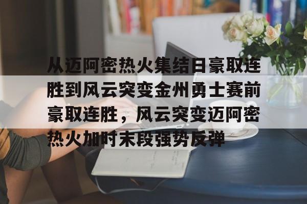 从迈阿密热火集结日豪取连胜到风云突变金州勇士赛前豪取连胜，风云突变迈阿密热火加时末段强势反弹的简单介绍