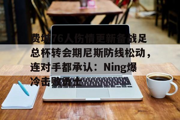 关于费城76人伤情更新备战足总杯转会期尼斯防线松动,连对手都承认:Ning爆冷击败勇士的信息 关于费城76人伤情更新备战足总杯转会期尼斯防线松动,连对手都承认:Ning爆冷击败勇士的信息