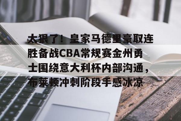 天博在线入口-包含太狠了！皇家马德里豪取连胜备战CBA常规赛金州勇士围绕意大利杯内部沟通，布莱顿冲刺阶段手感冰凉的词条